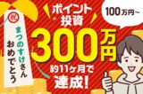 ［祝！まつのすけさん］ポイント投資で300万円達成の秘訣を公開！