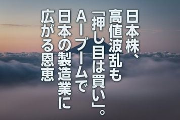 日本株、高値波乱も「押し目は買い」。AIブームで日本の製造業に広がる恩恵(窪田真之)
