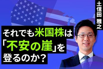 ［動画で解説］それでも米国株は「不安の崖」を登るのか？ 