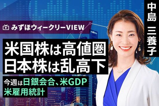 ［動画で解説］みずほ証券コラボ┃10月28日【米国株は高値圏、日本株は乱高下～今週は日銀会合、米GDP、米雇用統計～】みずほウィークリーVIEW 中島三養子