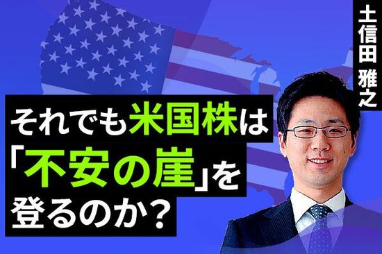 ［動画で解説］それでも米国株は「不安の崖」を登るのか？ 