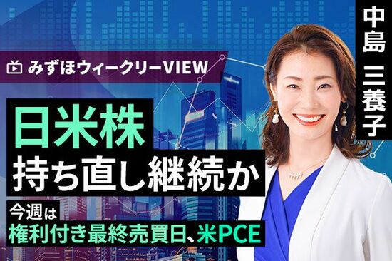 ［動画で解説］みずほ証券コラボ┃3月24日【日米株、持ち直し継続か～今週は権利付き最終売買日、米PCE～】みずほウィークリーVIEW 中島三養子