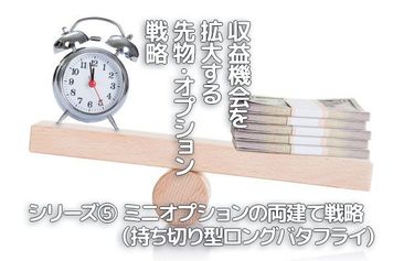 収益機会を拡大する先物・オプション戦略連載　（5）ミニオプションの両建て戦略（持ち切り型ロングバタフライ）