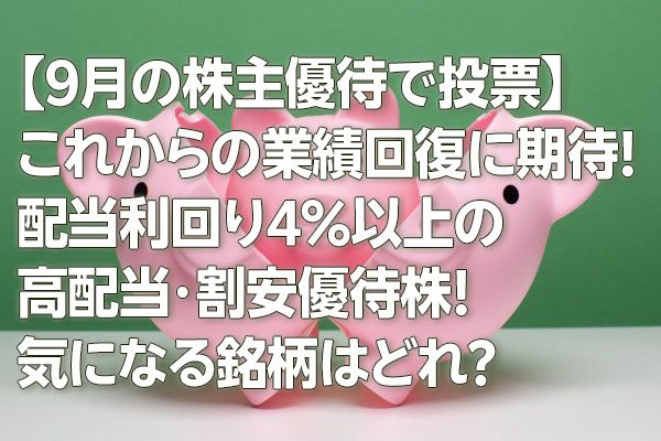 【9月の株主優待で投票】これからの業績回復に期待！配当利回り4％以上の高配当・割安優待株！ 気になる銘柄はどれ？