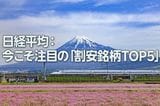 日経平均：今こそ注目の「割安銘柄TOP5」（西 勇太郎）