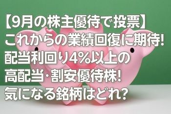 【9月の株主優待で投票】これからの業績回復に期待！配当利回り4％以上の高配当・割安優待株！ 気になる銘柄はどれ？