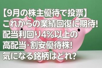 【9月の株主優待で投票】これからの業績回復に期待！配当利回り4％以上の高配当・割安優待株！ 気になる銘柄はどれ？