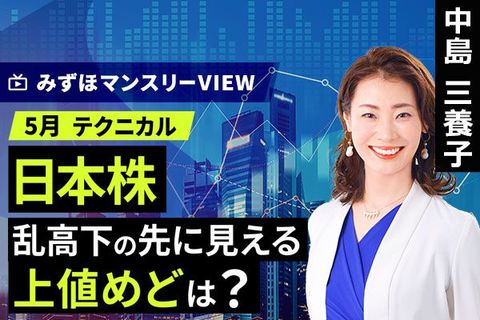 ［動画］みずほ証券コラボ┃【日本株、乱高下の先に見える上値めどは？】みずほマンスリーＶＩＥＷ　5月 ＜テクニカル＞