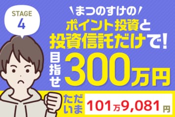 【新連載!】まつのすけさん、ポイント投資と投資信託だけで300万円目指してチャレンジ開始!