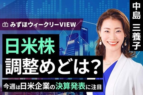 ［動画で解説］みずほ証券コラボ┃8月4日【日米株、調整めどは？～今週は日米企業の決算発表に注目～】みずほウィークリーVIEW 中島三養子
