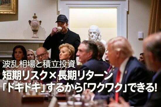 波乱相場と積立投資：短期リスク×長期リターン、「ドキドキ」するから「ワクワク」できる！