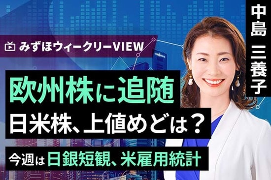 ［動画で解説］みずほ証券コラボ┃6月30日【欧州株に追随　日米株、上値めどは？～今週は日銀短観、米雇用統計～】みずほウィークリーVIEW 中島三養子