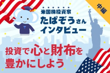 米国株投資、続ける？やめる？　米国株投資家インタビュー　たぱぞうさん［中編］