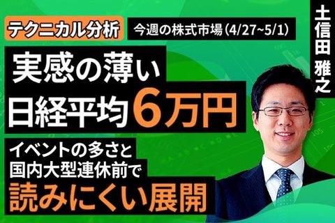 ［動画］【テクニカル分析】今週の株式市場　実感の薄い日経平均6万円。イベントの多さと国内大型連休前で読みにくい展開＜チャートで振り返る先週の株式市場と今週の見通し＞