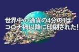 世界中の通貨の4分の1はコロナ禍以降に印刷された！