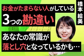 ［動画］お金がたまらない人がしている三つの勘違い。あなたの常識が落とし穴となっているかも…