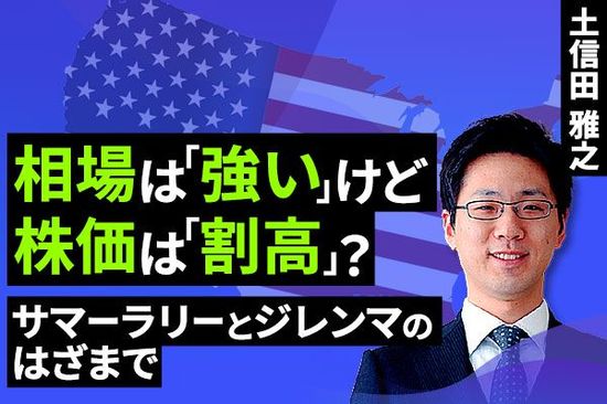 ［動画で解説］相場は「強い」けど株価は「割高」？～サマーラリーとジレンマのはざまで～