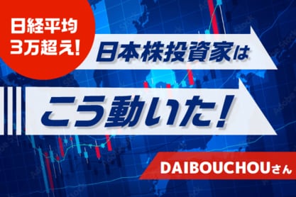日経平均急上昇！そのとき日本株投資家はこう動いた！［DAIBOUCHOUさん］