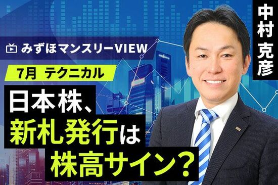 ［動画で解説］みずほ証券コラボ┃【日本株、新札発行は株高サイン？】みずほマンスリーＶＩＥＷ　7月　＜テクニカル＞