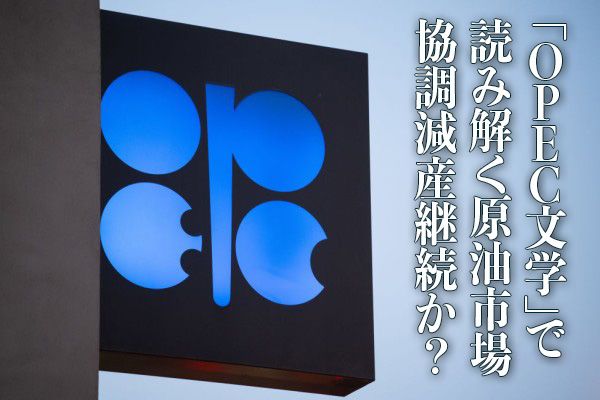 「OPEC文学」で読み解く原油市場 協調減産継続か？ 
