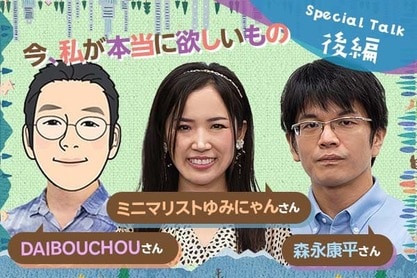SPECIALTALK 後編　私が今、欲しいもの　森永康平さん×DAIBOUCHOUさん×ミニマリストゆみにゃんさん