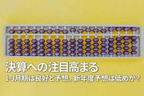 決算への注目高まる。1-3月期は良好と予想。新年度予想は低めか？（窪田真之）