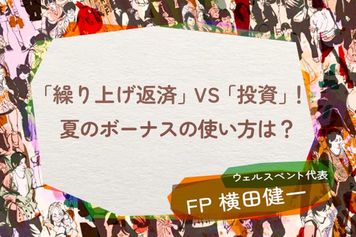 「住宅ローン繰り上げ返済」VS「投資」！夏のボーナスの使い方、どちらが正解？
