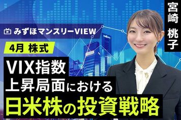 ［動画］みずほ証券コラボ┃【VIX指数上昇局面における日米株の投資戦略】みずほマンスリーＶＩＥＷ　4月 ＜株式＞ 