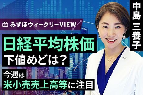 ［動画で解説］みずほ証券コラボ┃6月17日【日経平均株価、下値めどは？～今週は米小売売上高等に注目～】みずほウィークリーVIEW 中島三養子