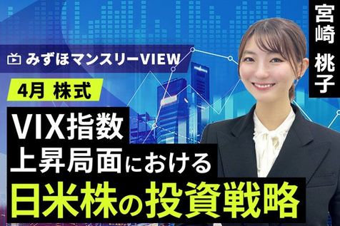 ［動画］みずほ証券コラボ┃【VIX指数上昇局面における日米株の投資戦略】みずほマンスリーＶＩＥＷ　4月 ＜株式＞ 