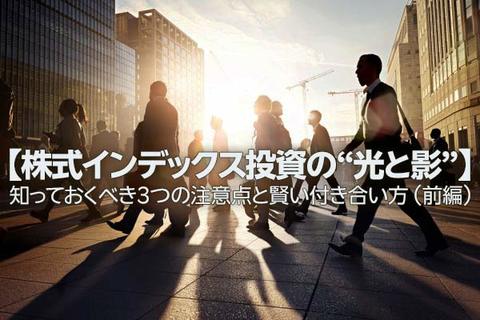【株式インデックス投資の“光と影”】知っておくべき3つの注意点と賢い付き合い方 （前編）