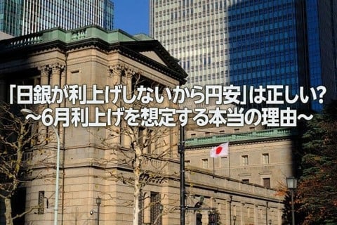 「日銀が利上げしないから円安」は正しい？～6月利上げを想定する本当の理由～（愛宕伸康）