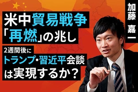 ［動画で解説］米中貿易戦争「再燃」の兆し、2週間後にトランプ・習近平会談は実現するか？
