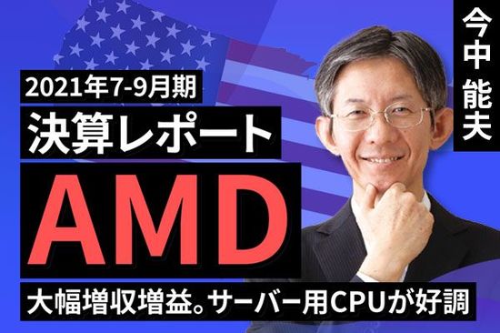 ［動画で解説］【2021年7-9月期決算レポート】AMD（大幅増収増益。サーバー用CPUが好調）