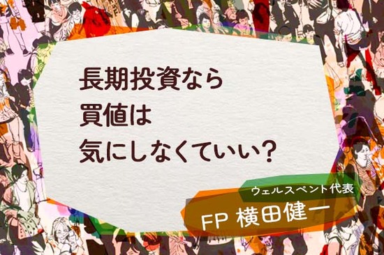 長期投資なら買値は気にしなくていい？積立投資はどっしり構えてコツコツと