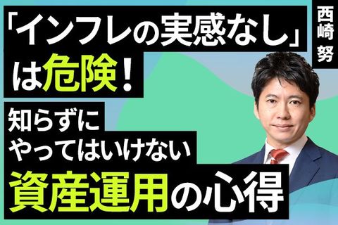 ［動画で解説］「インフレの実感なし」は危険！知らずにやってはいけない資産運用の心得