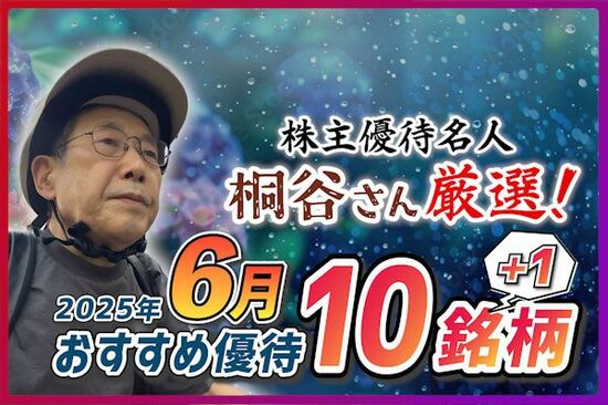 ［動画で解説］株主優待名人・桐谷さん厳選！2025年6月お勧め優待10銘柄+1！