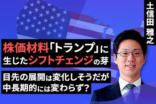 ［動画で解説］株価材料「トランプ」に生じたシフトチェンジの芽～目先の展開は変化しそうだが、中長期的には変わらず？～