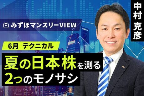 ［動画で解説］みずほ証券コラボ┃【夏の日本株を測る２つのモノサシ】みずほマンスリーＶＩＥＷ　6月　＜テクニカル＞
