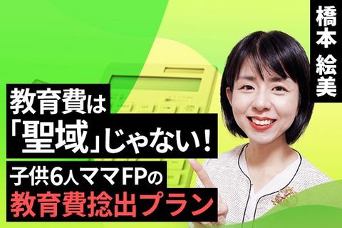 ［動画で解説］教育費は「聖域」じゃない！子供6人のママFPの教育費捻出プラン