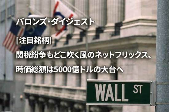 [注目銘柄] 関税紛争もどこ吹く風のネットフリックス、時価総額は5000億ドルの大台へ
