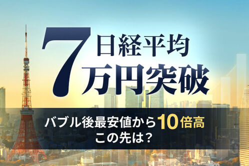 日経平均7万円突破。バブル後の最安値から10倍高、この先は?