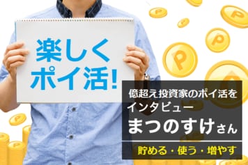億超え投資家＆ポイントマニア・まつのすけさんに聞く！楽しい「ポイ活」術