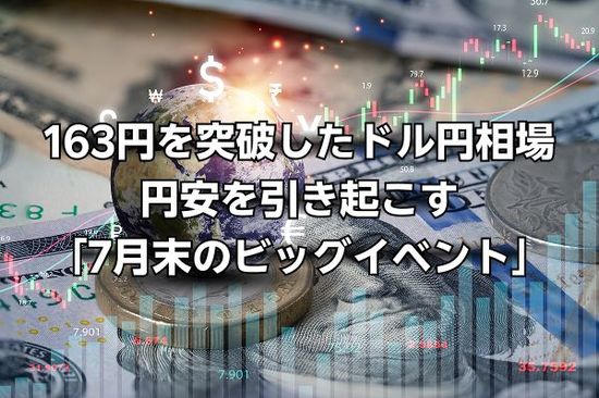 163円をじわり突破したドル円相場。さらなる円安を引き起こすかもしれない「7月末のビッグイベント」とは