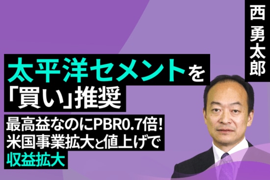 ［動画で解説］太平洋セメントを「買い」推奨： 最高益なのにPBR0.7倍！米国事業拡大と値上げで収益拡大（西勇太郎）