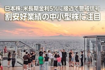 日本株：米長期金利5％に接近で警戒信号、割安好業績の中小型株に注目（窪田真之）