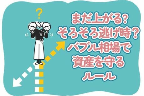 「まだ上がる」を信じていい？そろそろ逃げ時？バブル相場で資産を守るためのルール