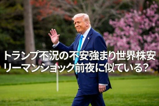 トランプ不況の不安強まり世界株安。リーマンショック前夜に似ている？（窪田真之）