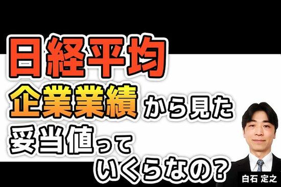 ［動画で解説］日経平均、企業業績から見た妥当値って、いくらなの？