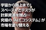 宇宙から路上まで！スペースXとテスラが計算資源を独占…究極の「AIエコシステム」が市場を塗り替える（茂木春輝）